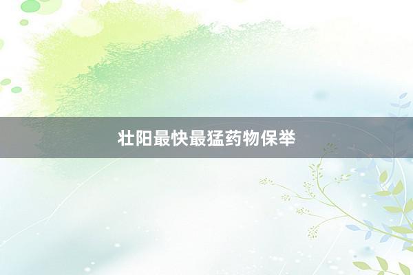 壮阳最快最猛药物保举