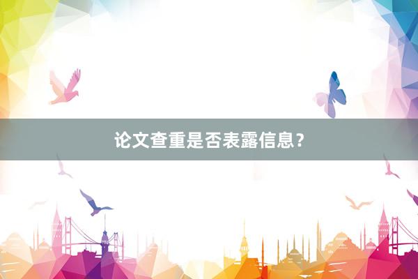 论文查重是否表露信息？