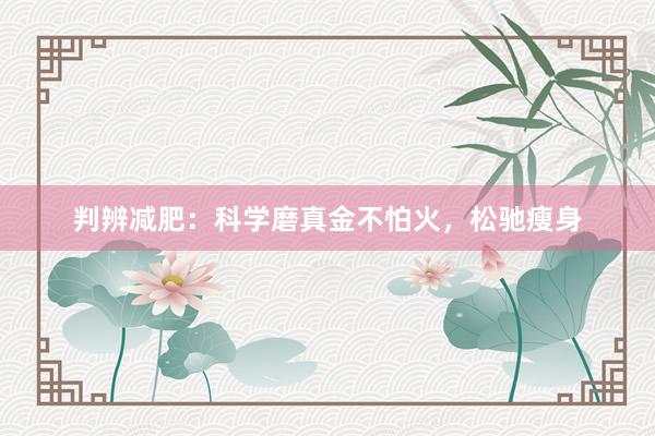 判辨减肥:科学磨真金不怕火,松驰瘦身