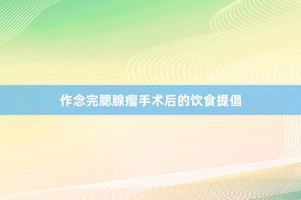 作念完腮腺瘤手术后的饮食提倡
