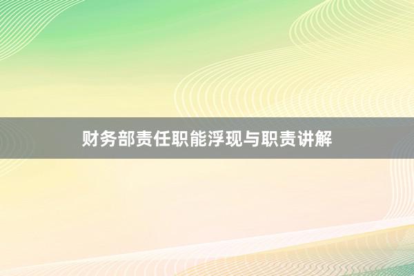 财务部责任职能浮现与职责讲解